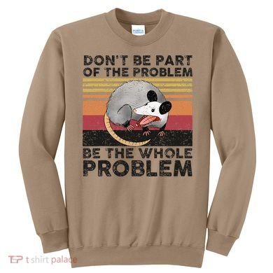 Possum Don't Be Part Of The Problem Be The Whole Problem Sweatshirt