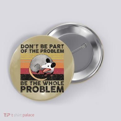 Possum Don't Be Part Of The Problem Be The Whole Problem Button