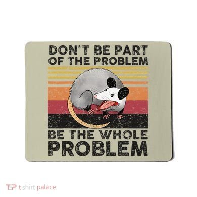 Possum Don't Be Part Of The Problem Be The Whole Problem Mousepad