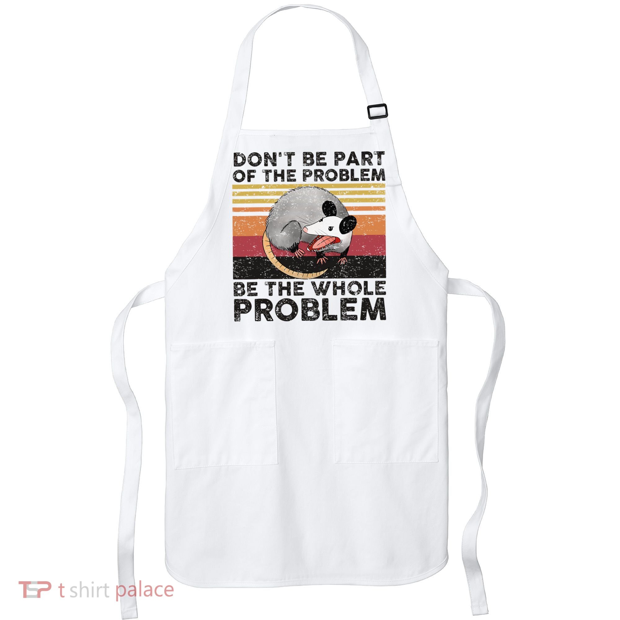 Possum Don't Be Part Of The Problem Be The Whole Problem Apron