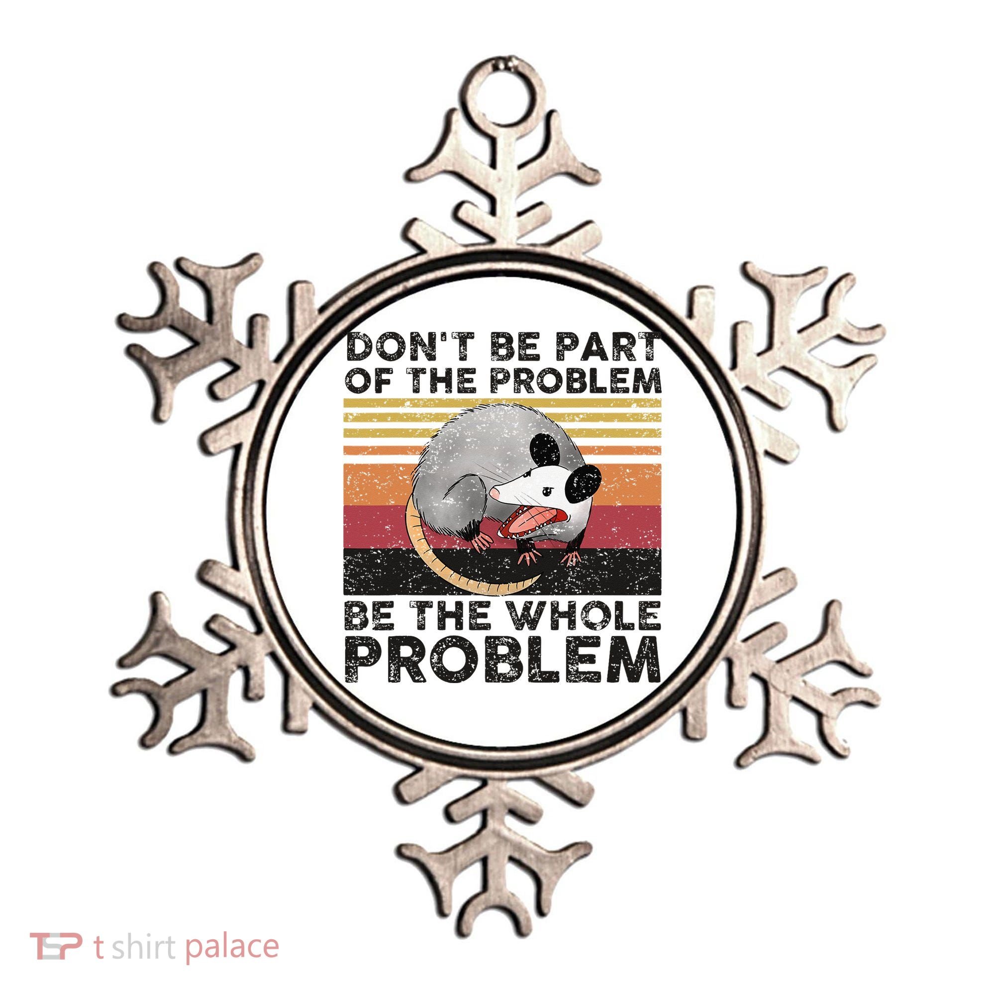 Possum Don't Be Part Of The Problem Be The Whole Problem Ornament