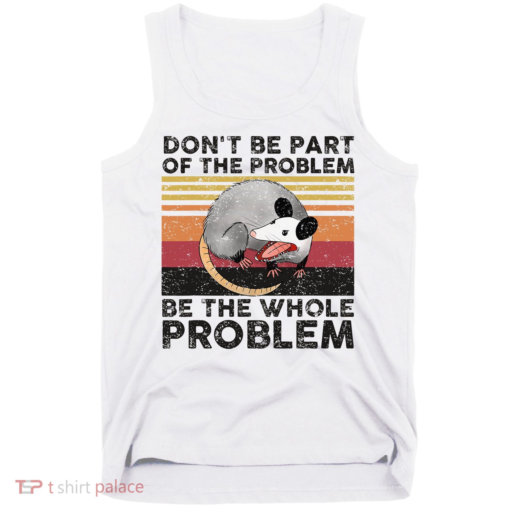 Possum Don't Be Part Of The Problem Be The Whole Problem Tank Top