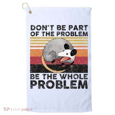 Possum Don't Be Part Of The Problem Be The Whole Problem Golf Towel
