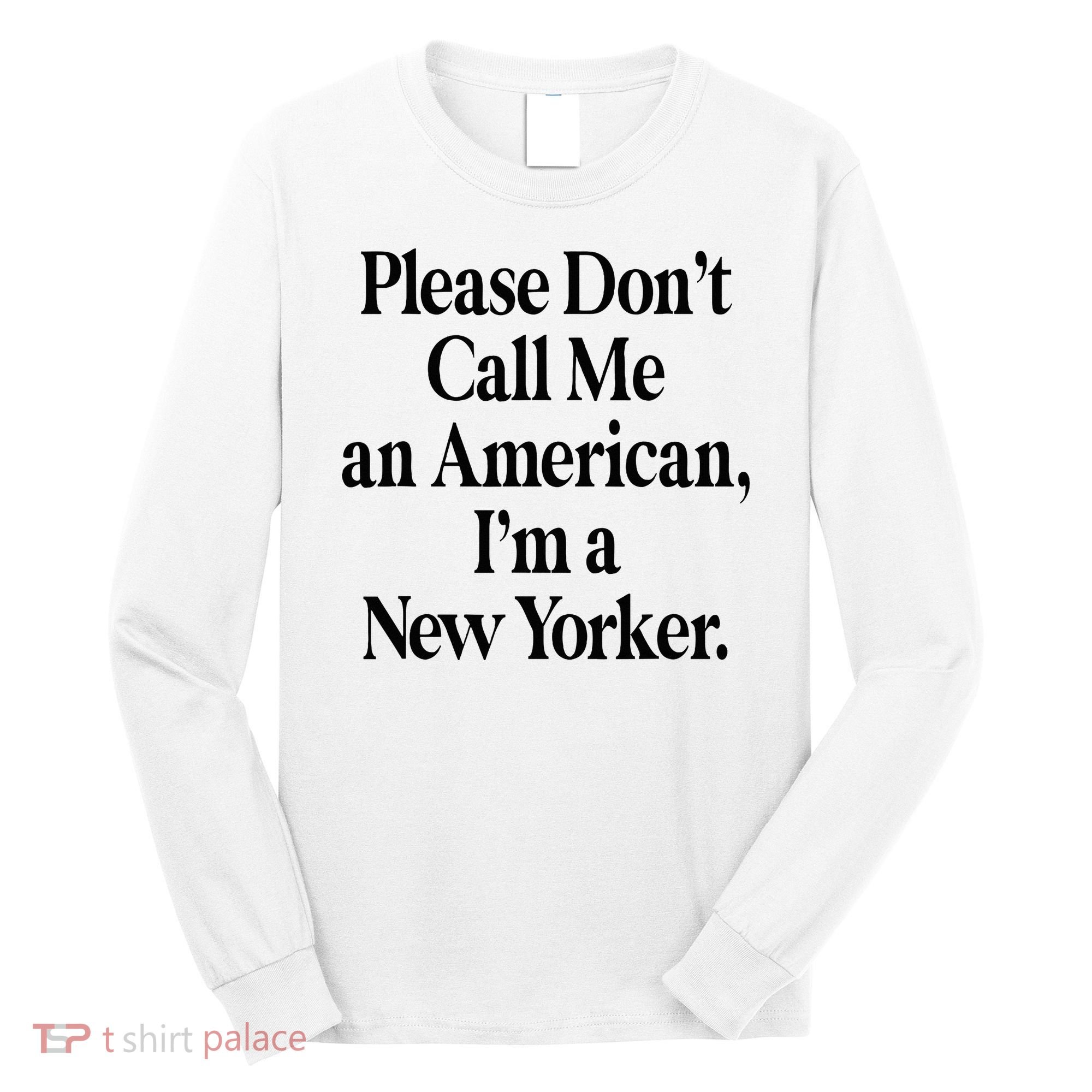 Please DonT Call Me An American IM A New Yorker Long Sleeve Shirt