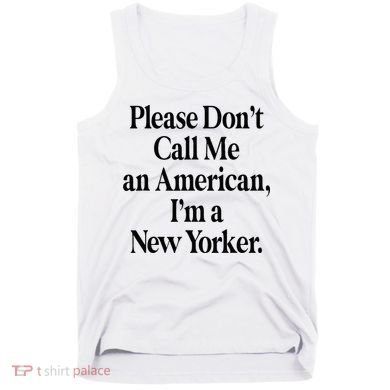 Please DonT Call Me An American IM A New Yorker Tank Top