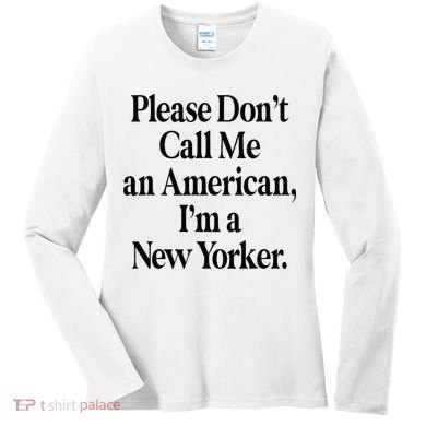 Please DonT Call Me An American IM A New Yorker Women's Long Sleeve Shirt