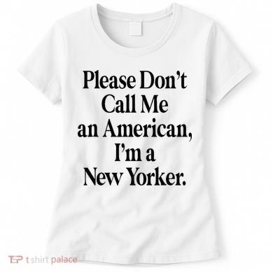 Please DonT Call Me An American IM A New Yorker Women's T-Shirt