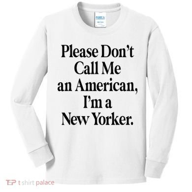 Please DonT Call Me An American IM A New Yorker Kids Long Sleeve Shirt