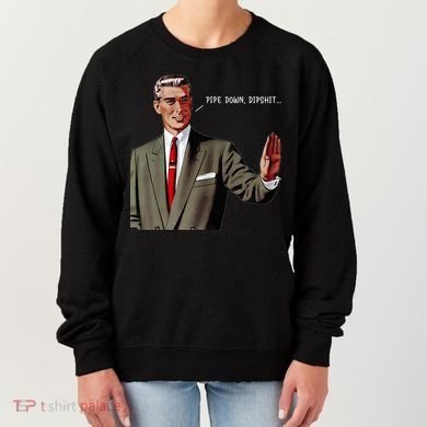 Pipe Down Dipshit  Women's Sweatshirt