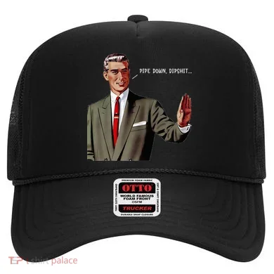 Pipe Down Dipshit  Hat