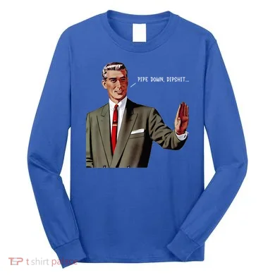 Pipe Down Dipshit Long Sleeve Shirt