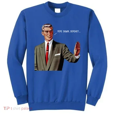 Pipe Down Dipshit  Sweatshirt