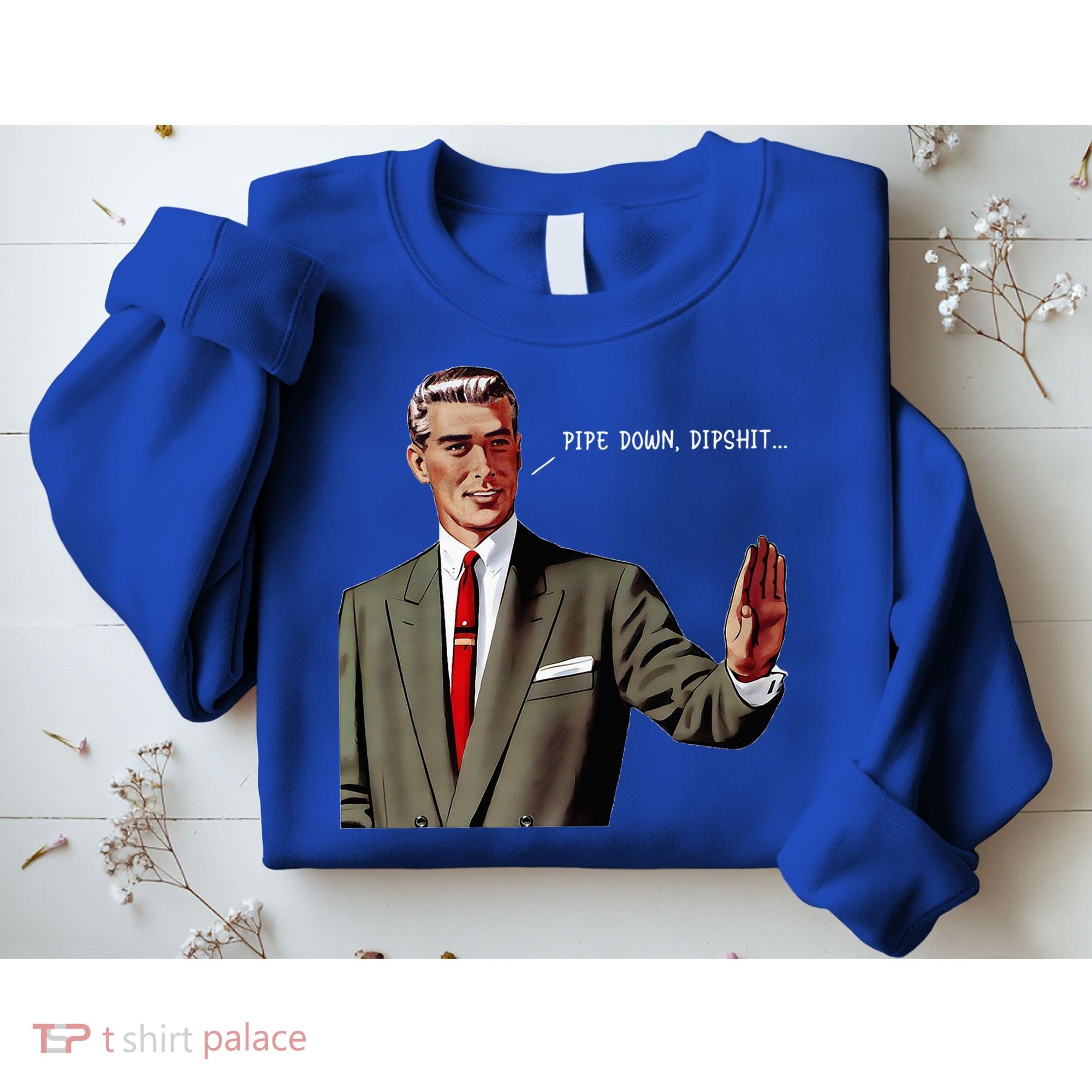Pipe Down Dipshit  Sweatshirt