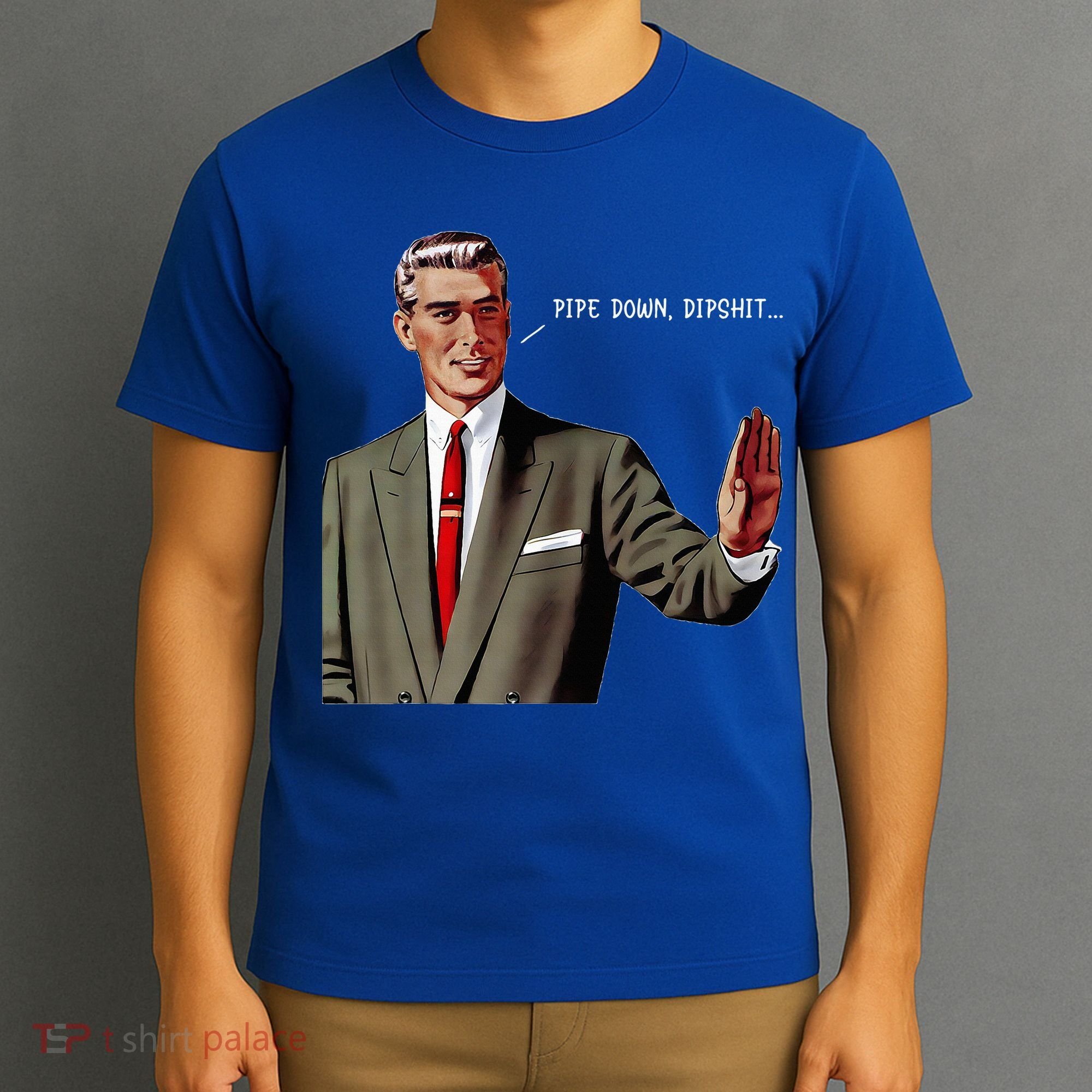 Pipe Down Dipshit  T-Shirt