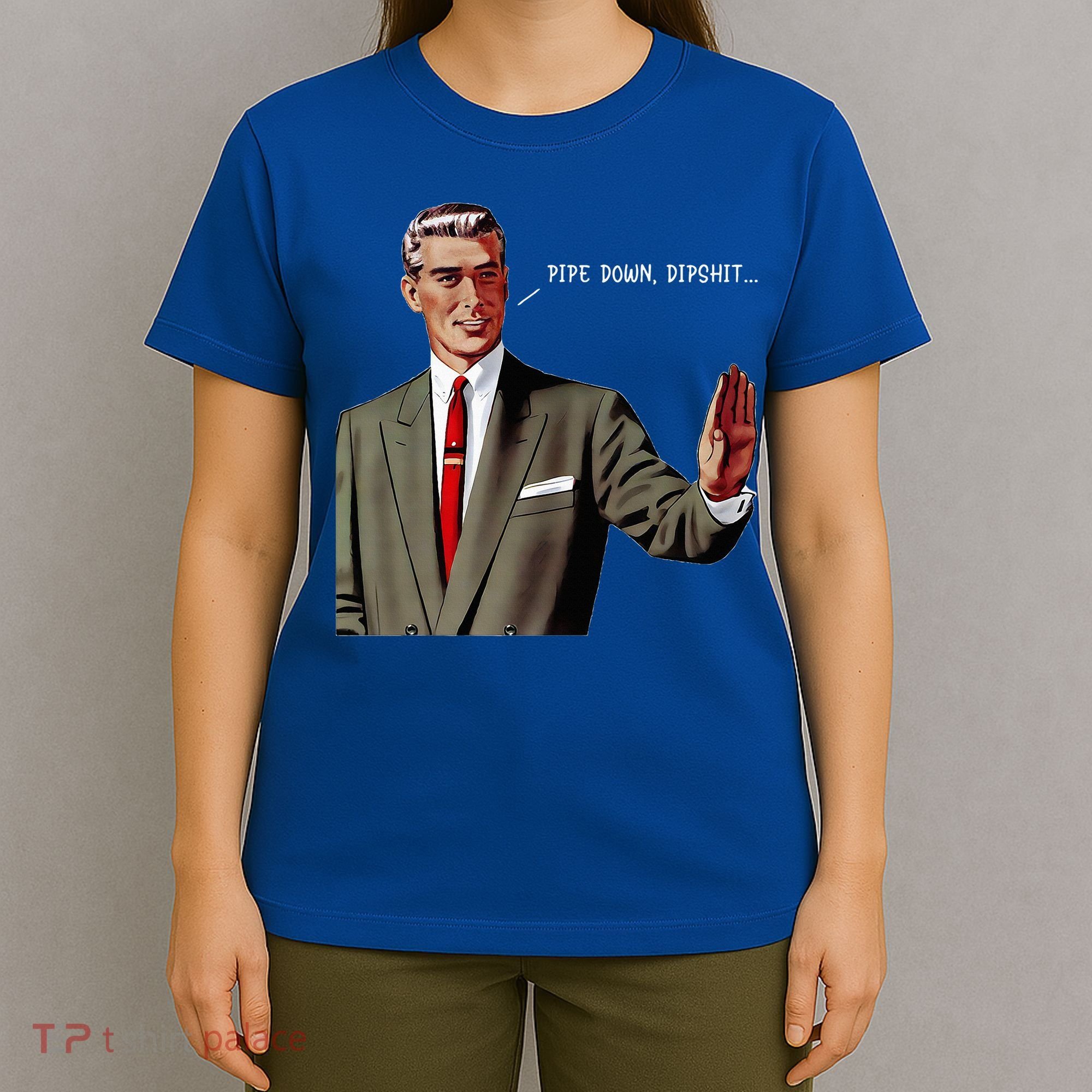 Pipe Down Dipshit  T-Shirt