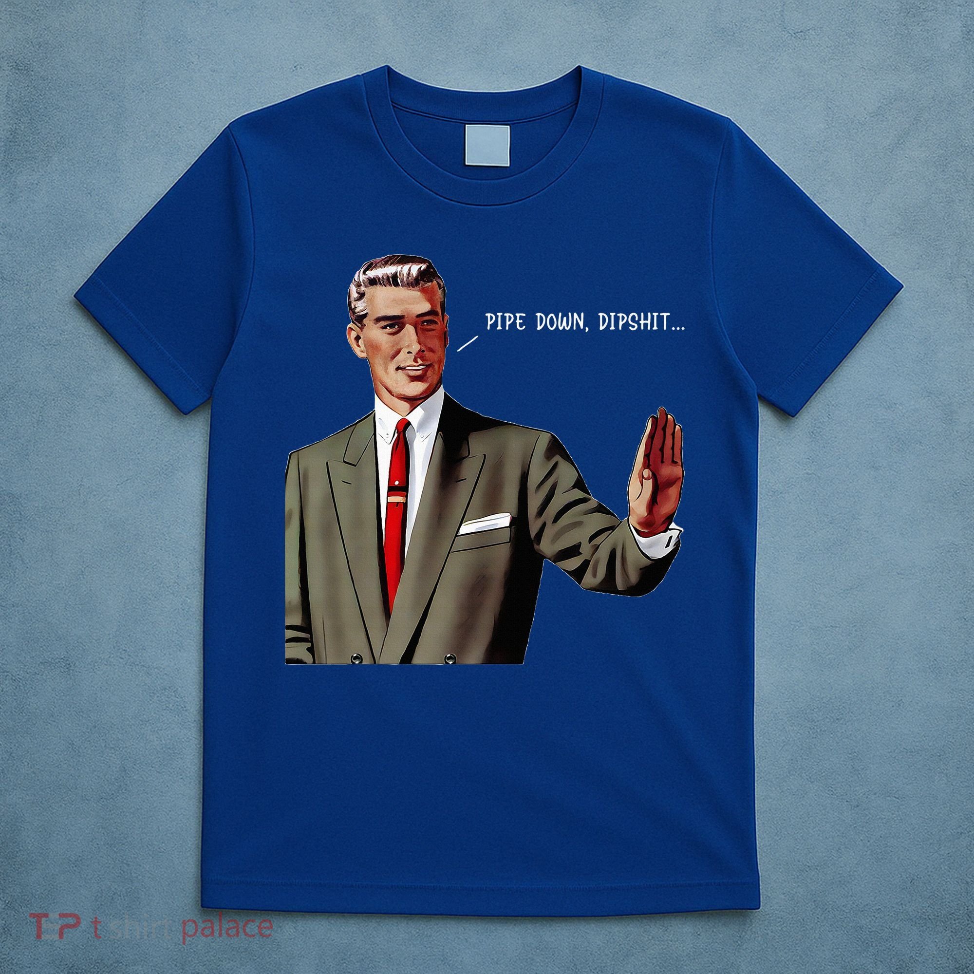 Pipe Down Dipshit  T-Shirt