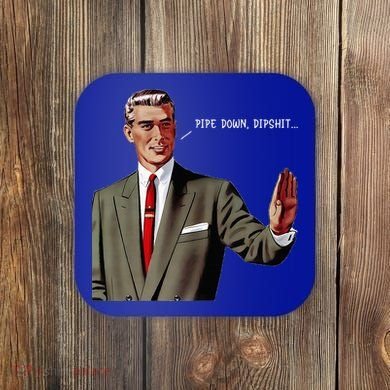 Pipe Down Dipshit  Coaster