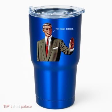 Pipe Down Dipshit  Tumbler