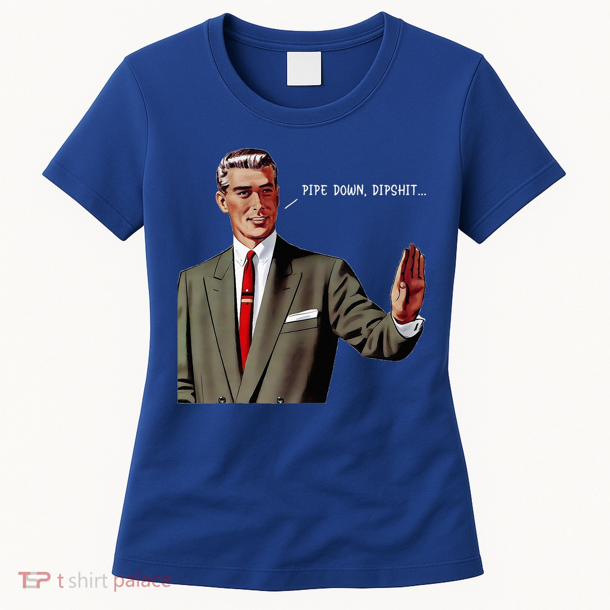 Pipe Down Dipshit  Women's T-Shirt