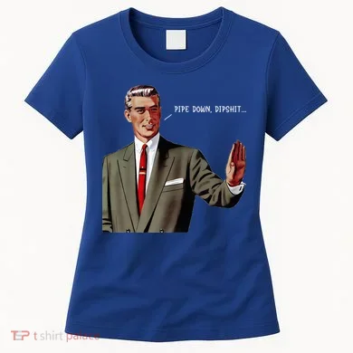 Pipe Down Dipshit  Women's T-Shirt