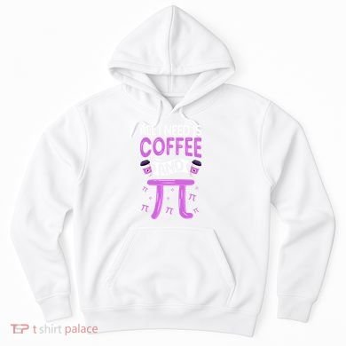 Pi Day Live All I need is Coffee and PI Math 14 March Nerd Hoodie