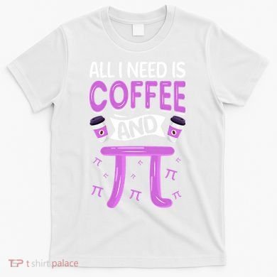 Pi Day Live All I need is Coffee and PI Math 14 March Nerd T-Shirt