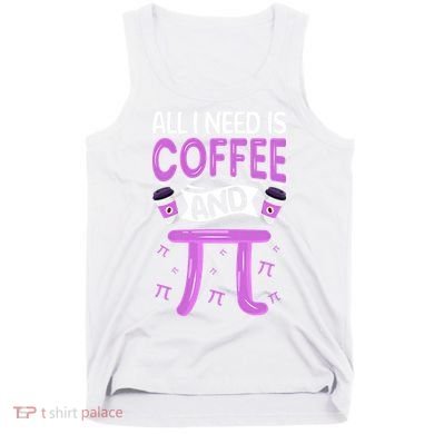 Pi Day Live All I need is Coffee and PI Math 14 March Nerd Tank Top
