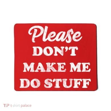 Please Don't Make Me Do Stuff Mousepad