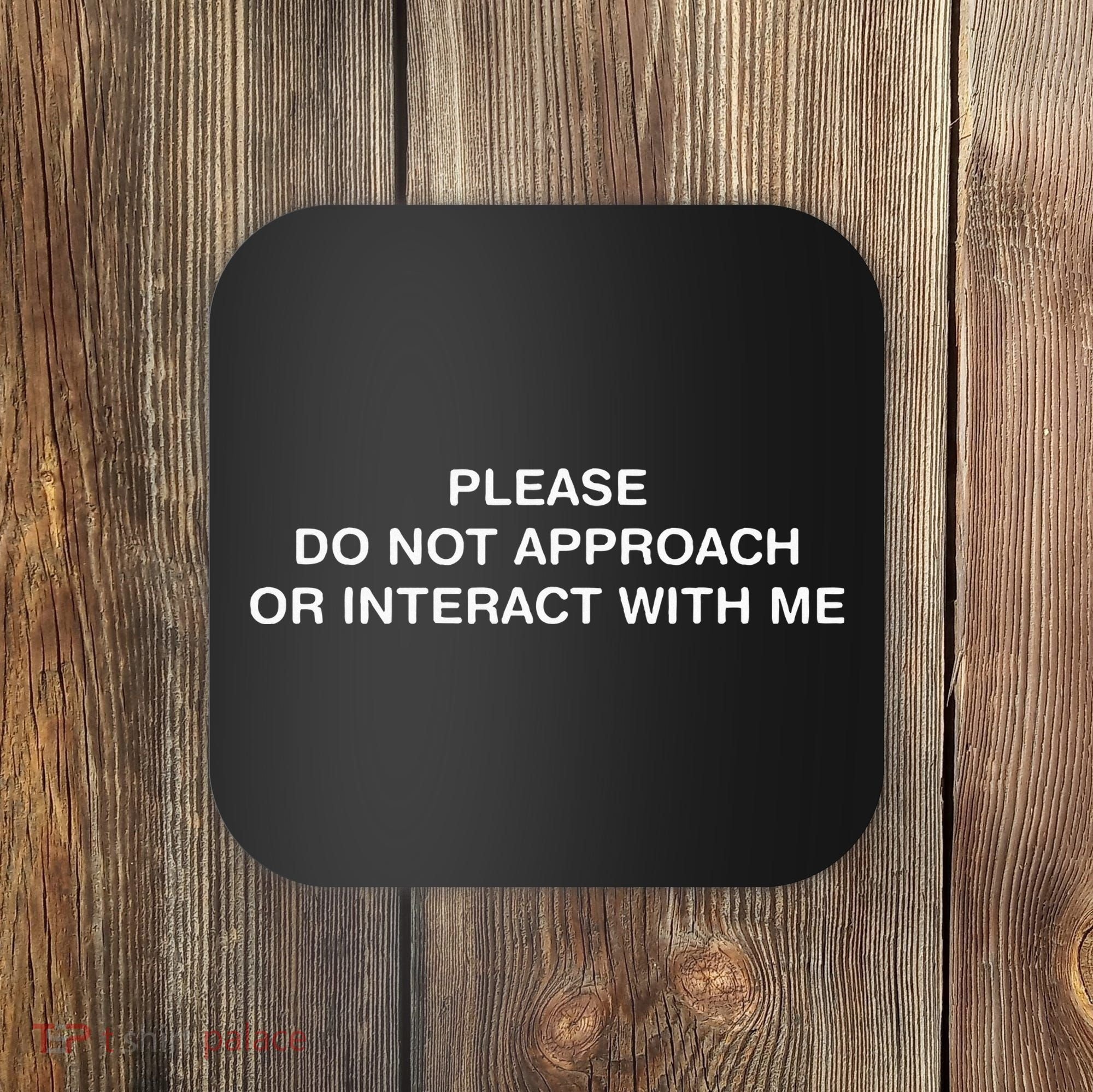 Please Do Not Approach Or Interact With Me Coaster