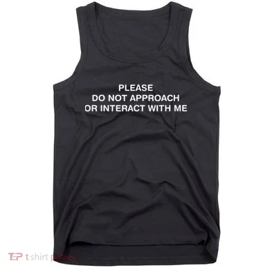 Please Do Not Approach Or Interact With Me Tank Top