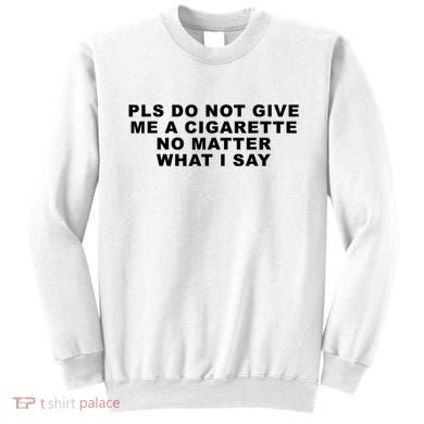 Please Do Not Give Me A Cigarette No Matter What I Say Funny Sweatshirt