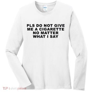 Please Do Not Give Me A Cigarette No Matter What I Say Funny Women's Long Sleeve Shirt