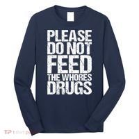 Please Do Not Feed The Whores Drugs Funny Sarcasm Quotes Long Sleeve Shirt thumb 0