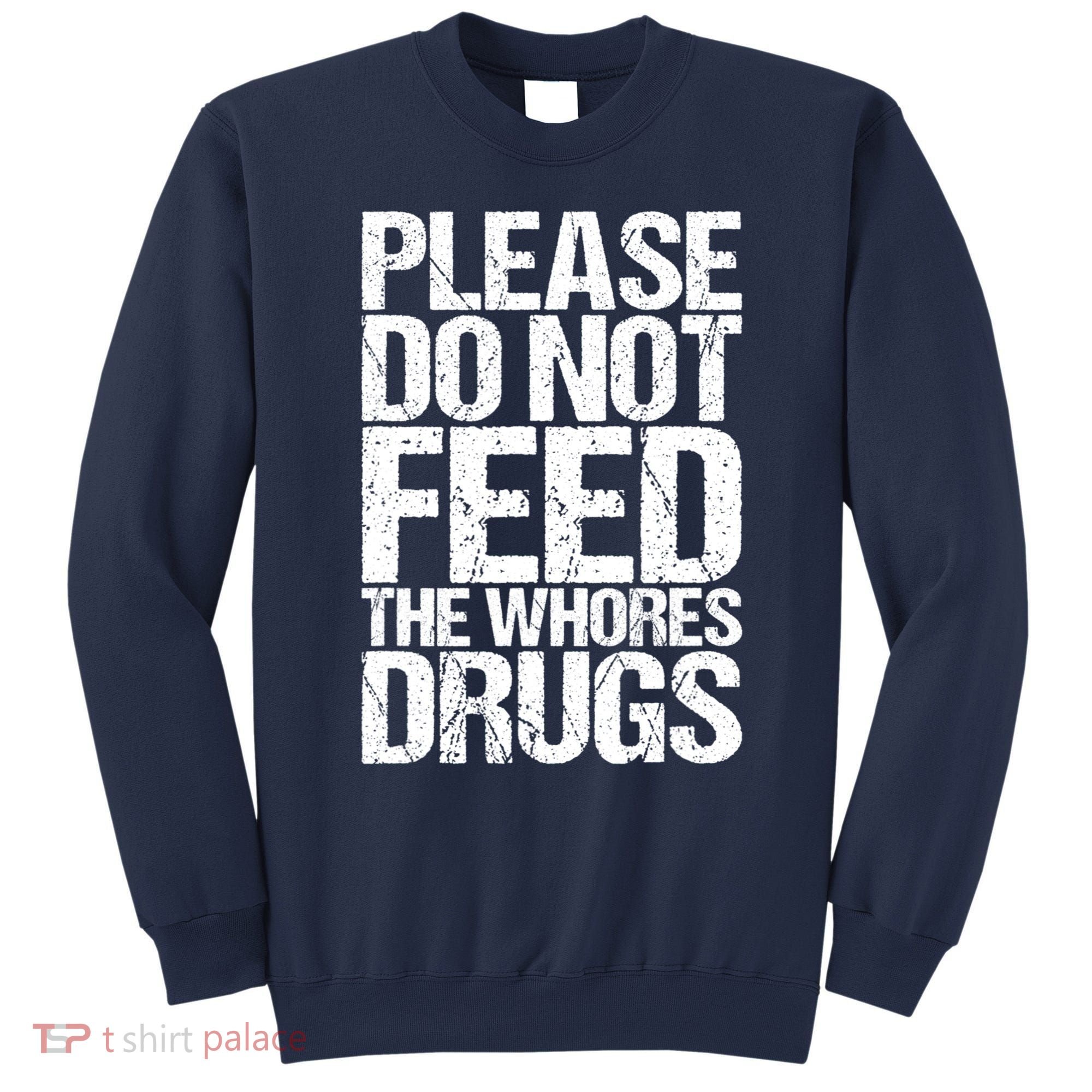 Please Do Not Feed The Whores Drugs Funny Sarcasm Quotes Sweatshirt