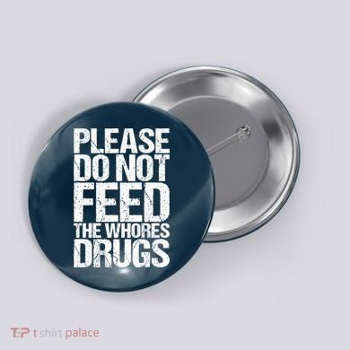 Please Do Not Feed The Whores Drugs Funny Sarcasm Quotes Button