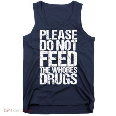 Please Do Not Feed The Whores Drugs Funny Sarcasm Quotes Tank Top