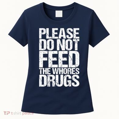 Please Do Not Feed The Whores Drugs Funny Sarcasm Quotes Women's T-Shirt