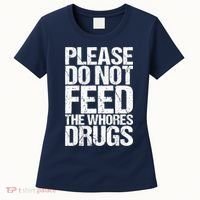 Please Do Not Feed The Whores Drugs Funny Sarcasm Quotes Women's T-Shirt thumb 0