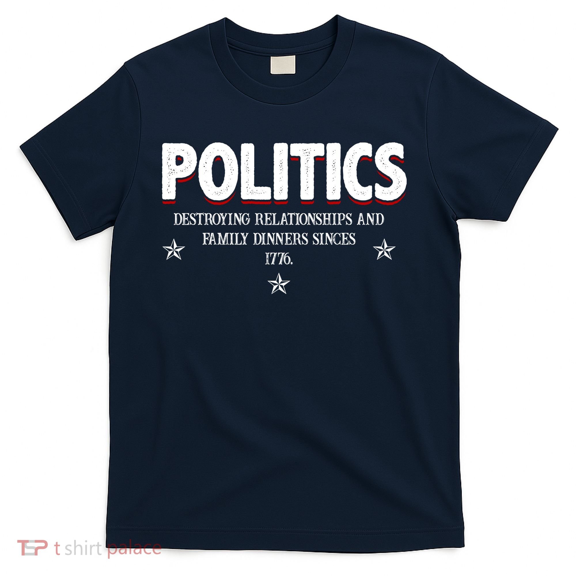 Politics Destroying Relationships And Family Dinners Since 1776 T-Shirt