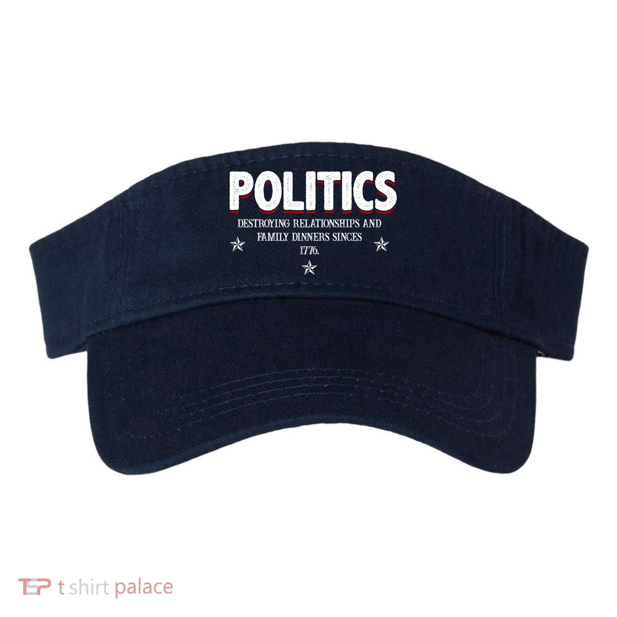 Politics Destroying Relationships And Family Dinners Since 1776 Visor