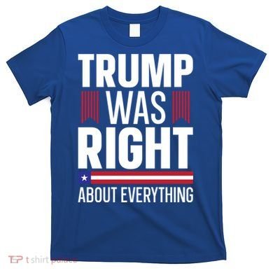 Pro Donald Trump Gift Trump Was Right About Everything Meaningful Gift T-Shirt
