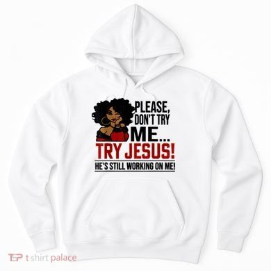 Please Don't Try Me Try Jesus He's Still Working On Me Funny Hoodie