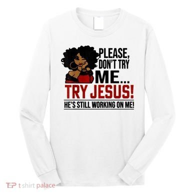Please Don't Try Me Try Jesus He's Still Working On Me Funny Long Sleeve Shirt