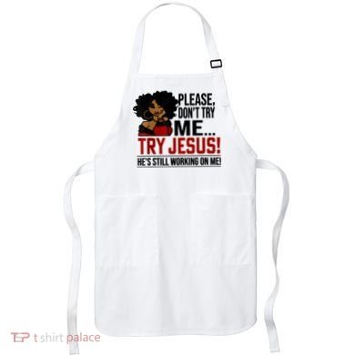Please Don't Try Me Try Jesus He's Still Working On Me Funny Apron