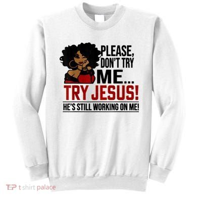 Please Don't Try Me Try Jesus He's Still Working On Me Funny Sweatshirt