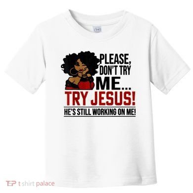 Please Don't Try Me Try Jesus He's Still Working On Me Funny Toddler T-Shirt