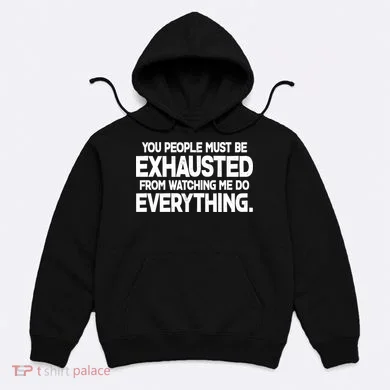 People Must Be Exhausted From Watching Me Do Everything Hoodie