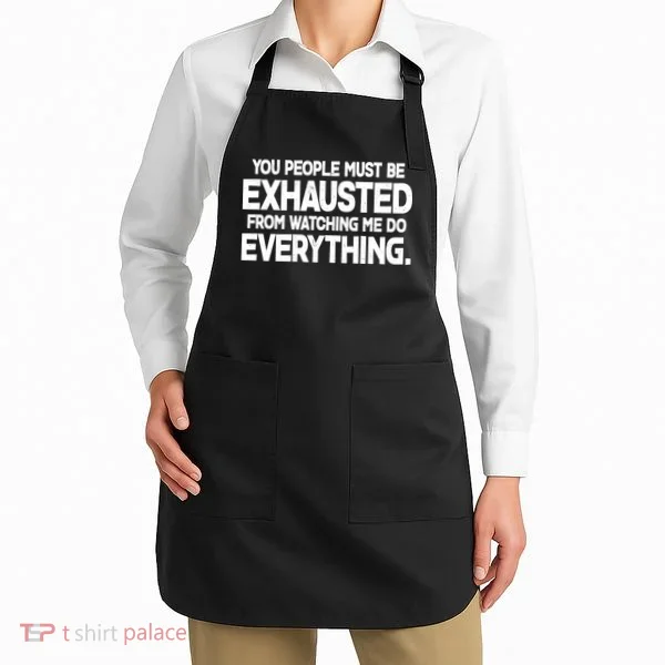 People Must Be Exhausted From Watching Me Do Everything Apron