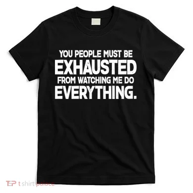 People Must Be Exhausted From Watching Me Do Everything T-Shirt