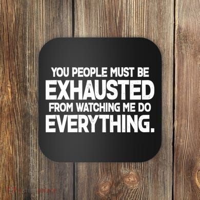 People Must Be Exhausted From Watching Me Do Everything Coaster